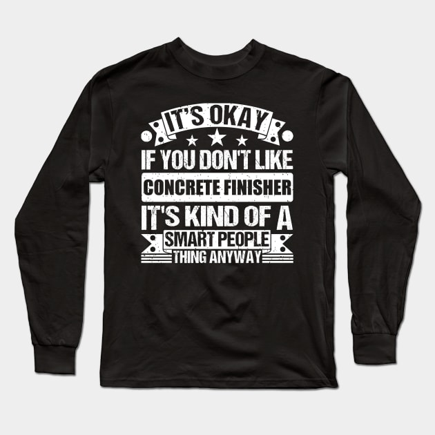 It's Okay If You Don't Like Concrete Finisher It's Kind Of A Smart People Thing Anyway Concrete Finisher Lover Long Sleeve T-Shirt by Benzii-shop 